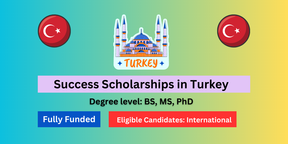 Success Scholarships in Turkey Degree level: BS, MS, PhD Fully Funded Eligible Candidates: International