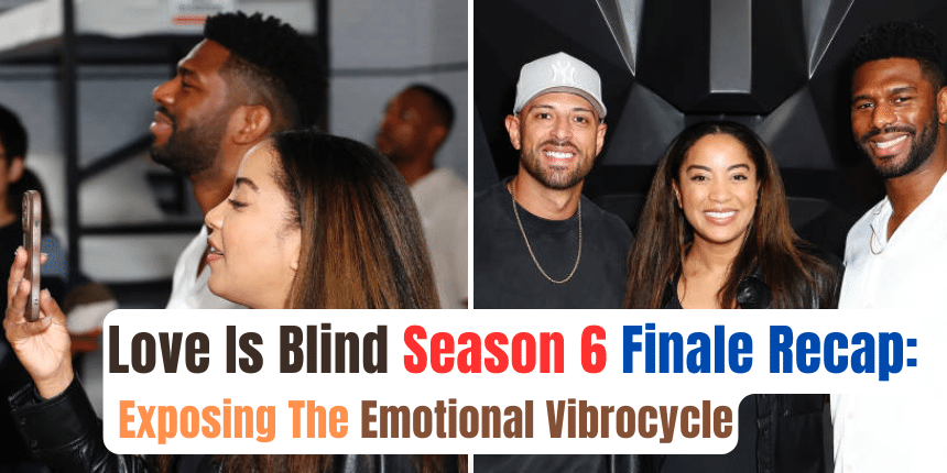 Love Is Blind Season 6 Finale Recap: Exposing The Emotional Vibrocycle