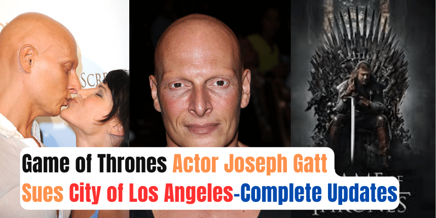 Game of Thrones Actor Joseph Gatt Sues City of Los Angeles-Complete Updates